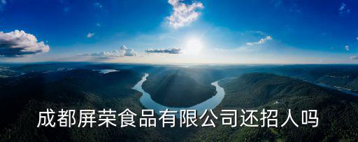 成都屏榮食品有限公司還招人嗎