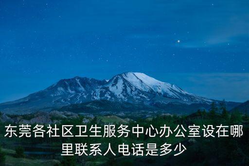 東莞各社區(qū)衛(wèi)生服務(wù)中心辦公室設(shè)在哪里聯(lián)系人電話是多少