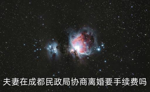 夫妻在成都民政局協(xié)商離婚要手續(xù)費(fèi)嗎