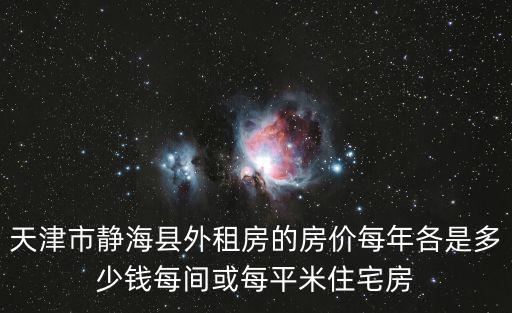 天津市靜?？h外租房的房價每年各是多少錢每間或每平米住宅房