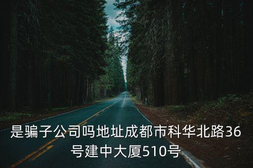 是騙子公司嗎地址成都市科華北路36號(hào)建中大廈510號(hào)