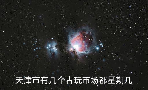 天津市有幾個古玩市場都星期幾