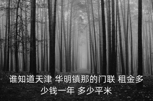天津市華明鎮(zhèn)出租，誰知道天津 華明鎮(zhèn)那的門聯(lián) 租金多少錢一年 多少平米