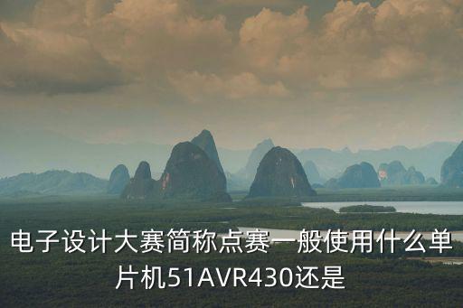電子設計大賽簡稱點賽一般使用什么單片機51AVR430還是