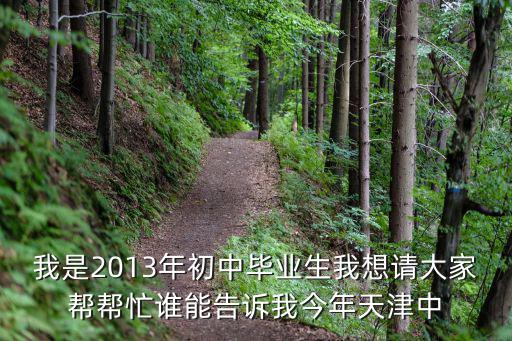 我是2013年初中畢業生我想請大家幫幫忙誰能告訴我今年天津中