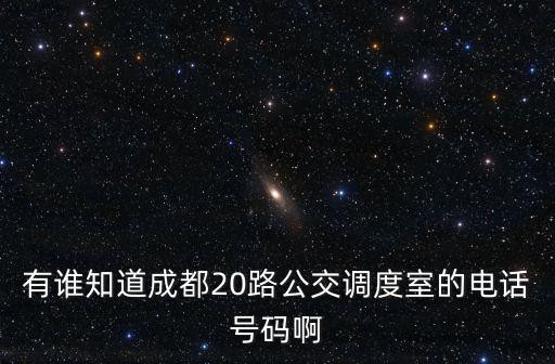 有誰(shuí)知道成都20路公交調(diào)度室的電話號(hào)碼啊