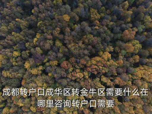 成都轉戶口成華區轉金牛區需要什么在哪里咨詢轉戶口需要
