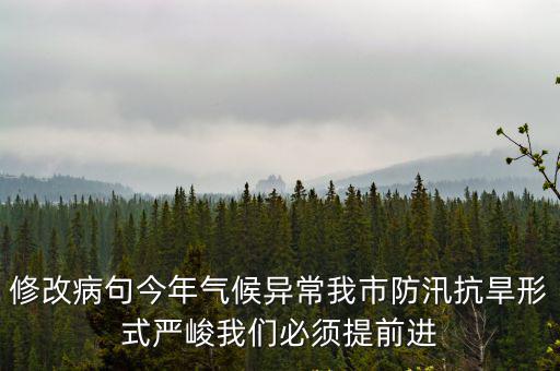 修改病句今年氣候異常我市防汛抗旱形式嚴峻我們必須提前進
