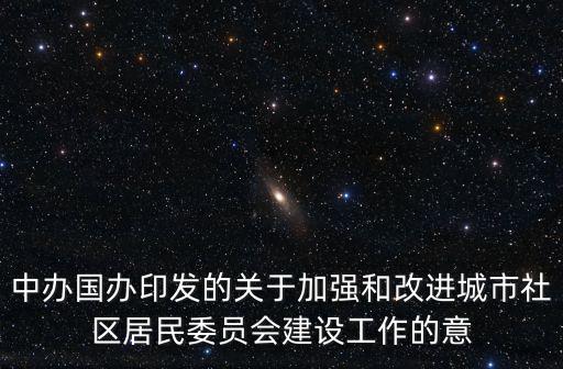 中辦國辦印發的關于加強和改進城市社區居民委員會建設工作的意