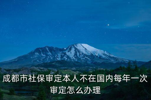 成都市2019社保審查，今年成都市退休人員社保年檢時間是多少在那里年檢