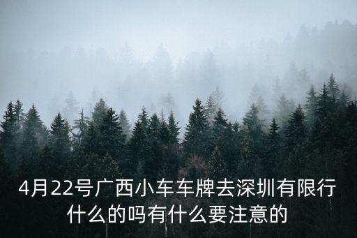 4月22號廣西小車車牌去深圳有限行什么的嗎有什么要注意的
