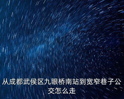 從成都武侯區九眼橋南站到寬窄巷子公交怎么走