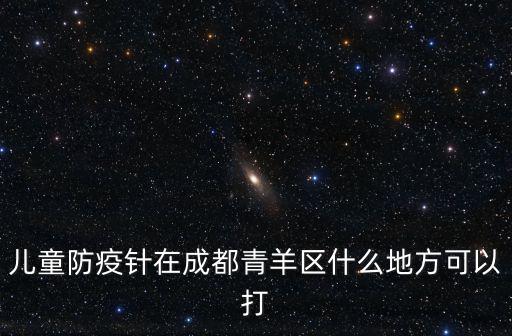 成都市青羊區疾控免疫地址，成都青羊區打小兒預防針在哪里