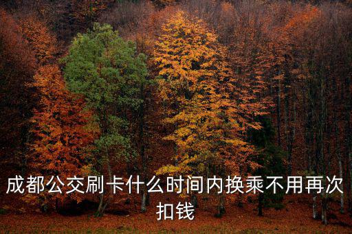 成都公交刷卡什么時間內換乘不用再次扣錢
