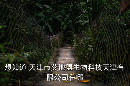 想知道 天津市艾地盟生物科技天津有限公司在哪