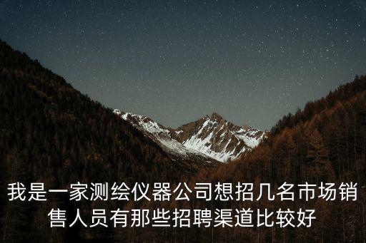 我是一家測繪儀器公司想招幾名市場銷售人員有那些招聘渠道比較好
