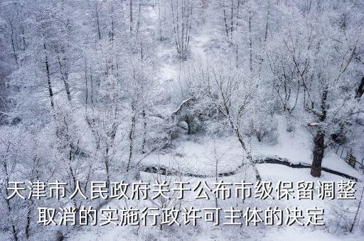 天津市人民政府關于公布市級保留調整取消的實施行政許可主體的決定