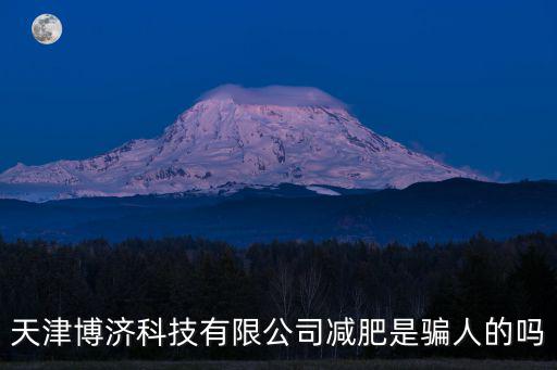 天津市寧河區企業局，天津博濟科技有限公司減肥是騙人的嗎