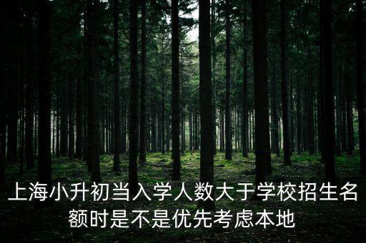 上海小升初當(dāng)入學(xué)人數(shù)大于學(xué)校招生名額時(shí)是不是優(yōu)先考慮本地