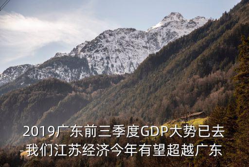 2019廣東前三季度GDP大勢已去我們江蘇經濟今年有望超越廣東