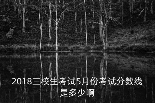 2018三校生考試5月份考試分數線是多少啊
