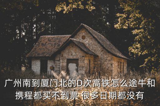 廣州南到廈門北的D次高鐵怎么途牛和攜程都買不到票 很多日期都沒有