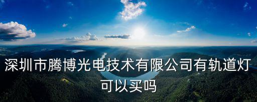 深圳市騰博光電技術有限公司有軌道燈可以買嗎