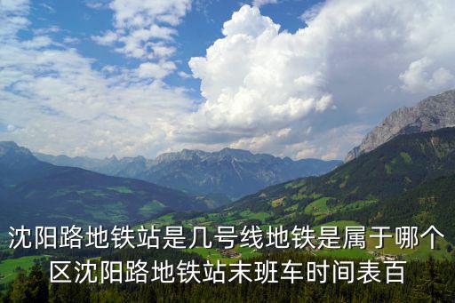 沈陽路地鐵站是幾號(hào)線地鐵是屬于哪個(gè)區(qū)沈陽路地鐵站末班車時(shí)間表百