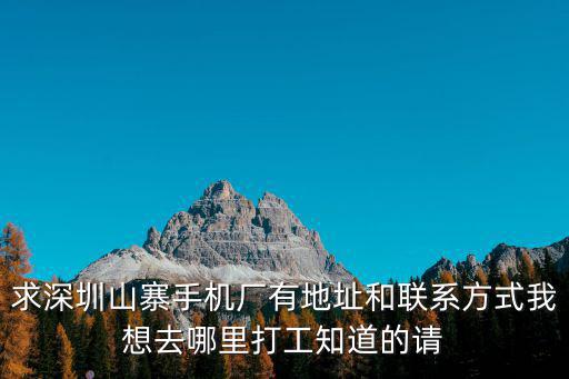 求深圳山寨手機廠有地址和聯系方式我想去哪里打工知道的請