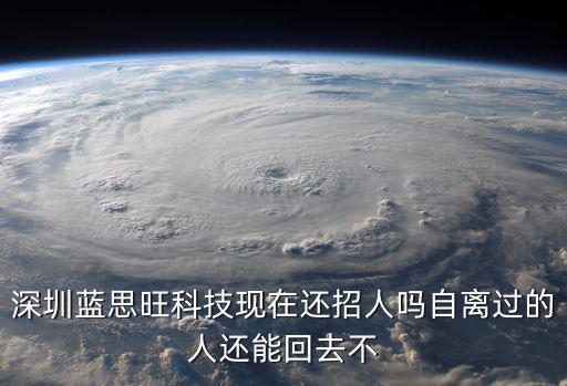 藍思旺科技深圳有限公司招聘，深圳藍思旺科技現在還招人嗎自離過的人還能回去不