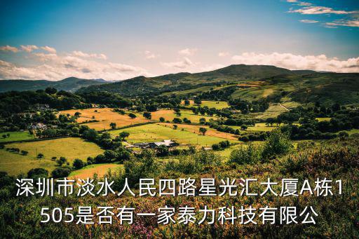 深圳市淡水人民四路星光匯大廈A棟1505是否有一家泰力科技有限公