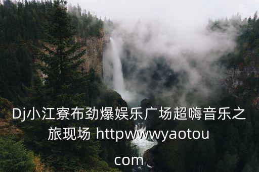 Dj小江寮布勁爆娛樂廣場超嗨音樂之旅現(xiàn)場 httpwwwyaotoucom