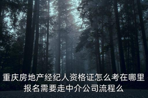 重慶房地產經紀人資格證怎么考在哪里報名需要走中介公司流程么