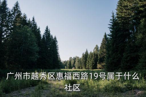 廣州市越秀區惠福西路19號屬于什么社區
