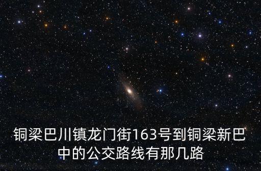 銅梁巴川鎮龍門街163號到銅梁新巴中的公交路線有那幾路