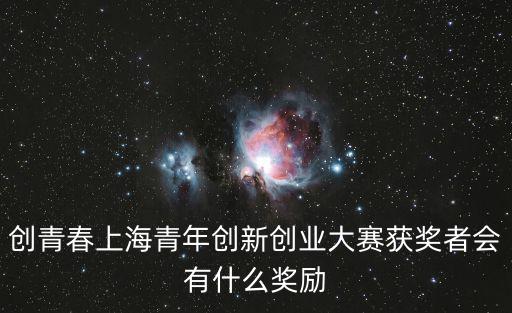 創(chuàng)青春上海青年創(chuàng)新創(chuàng)業(yè)大賽獲獎(jiǎng)?wù)邥?huì)有什么獎(jiǎng)勵(lì)