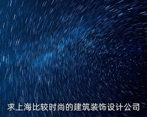 求上海比較時尚的建筑裝飾設計公司