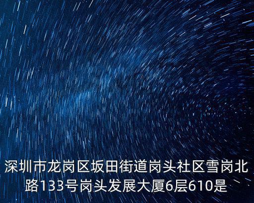 深圳市龍崗區坂田街道崗頭社區雪崗北路133號崗頭發展大廈6層610是