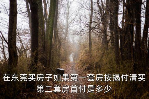在東莞買房子如果第一套房按揭付清買第二套房首付是多少