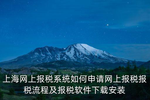 上海網上報稅系統如何申請網上報稅報稅流程及報稅軟件下載安裝