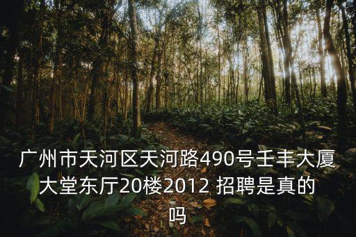 廣州市天河區(qū)天河路490號壬豐大廈大堂東廳20樓2012 招聘是真的嗎