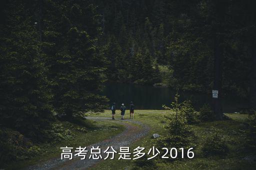 上海市2016高考總分，高考總分是多少2016
