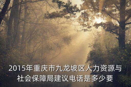 2015年重慶市九龍坡區(qū)人力資源與社會(huì)保障局建議電話是多少要