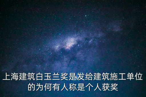 上海建筑白玉蘭獎是發給建筑施工單位的為何有人稱是個人獲獎