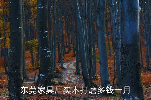 東莞家具廠實木打磨多錢一月