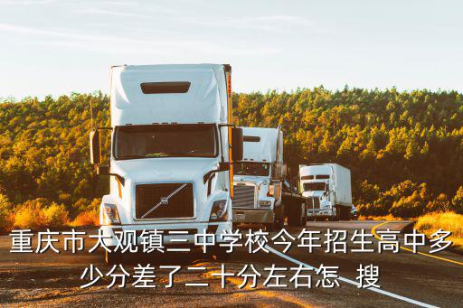 重慶市大觀鎮(zhèn)三中學(xué)校今年招生高中多少分差了二十分左右怎  搜