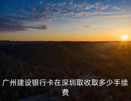 廣州建設銀行卡在深圳取收取多少手續費