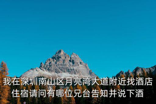 我在深圳南山區月亮灣大道附近找酒店住宿請問有哪位兄臺告知并說下酒