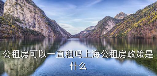 公租房可以一直租嗎上海公租房政策是什么