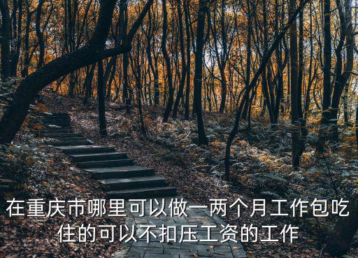 在重慶市哪里可以做一兩個月工作包吃住的可以不扣壓工資的工作